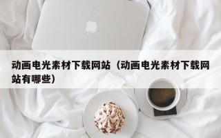 扬中动画电光素材下载网站（动画电光素材下载网站有哪些）