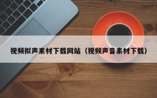 扬中视频拟声素材下载网站（视频声音素材下载）