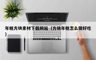 扬中年糕方块素材下载网站（方块年糕怎么做好吃）