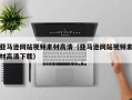 扬中亚马逊网站视频素材高清（亚马逊网站视频素材高清下载）