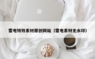 扬中雷电特效素材原创网站（雷电素材无水印）
