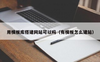 扬中用模板库搭建网站可以吗（有模板怎么建站）