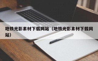 扬中地铁光影素材下载网站（地铁光影素材下载网站）
