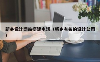 扬中新乡设计网站搭建电话（新乡有名的设计公司）