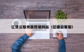 扬中亿速云服务器搭建网站（亿速云客服）