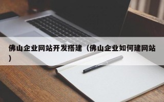 扬中佛山企业网站开发搭建（佛山企业如何建网站）