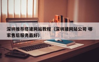 扬中深圳推荐搭建网站教程（深圳建网站公司 哪家售后服务最好）