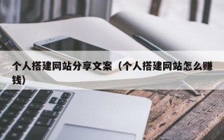 扬中个人搭建网站分享文案（个人搭建网站怎么赚钱）