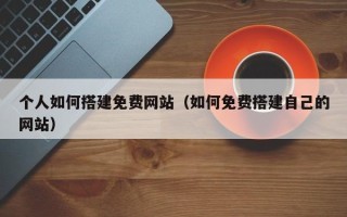 扬中个人如何搭建免费网站（如何免费搭建自己的网站）