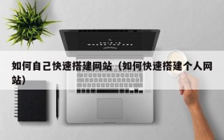 扬中如何自己快速搭建网站（如何快速搭建个人网站）